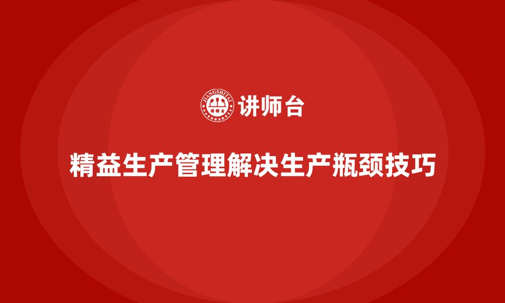 精益生产管理解决生产瓶颈技巧