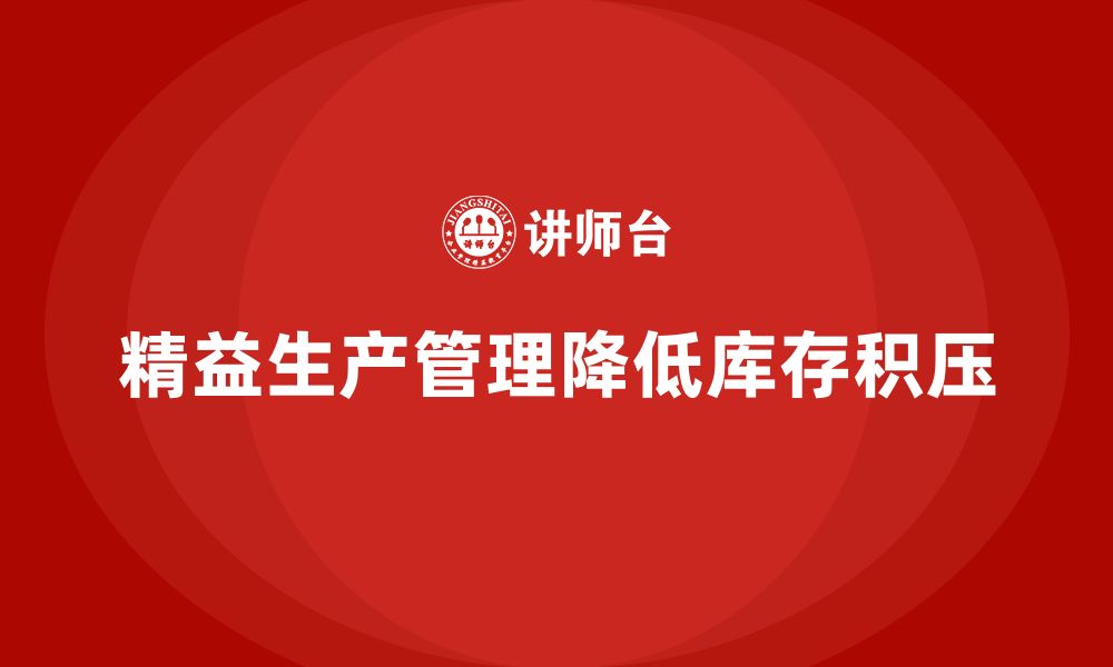 文章企业培训车间精益生产管理如何降低库存积压？的缩略图