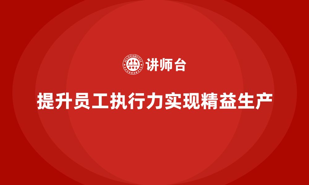 文章企业培训车间精益生产管理提升员工执行力的策略的缩略图