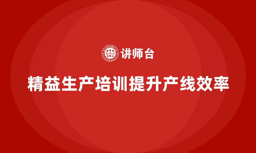 文章企业培训车间精益生产管理助力产线效率优化的缩略图