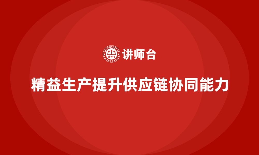 文章企业培训车间精益生产管理提升供应链协同效率的缩略图