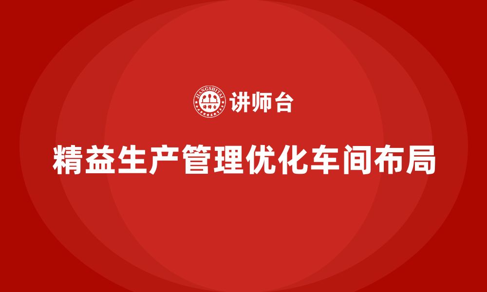 文章企业培训车间精益生产管理如何优化生产线布局设计的缩略图