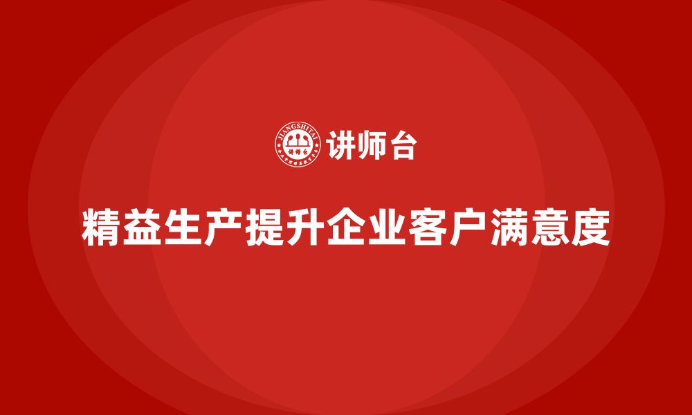 文章企业培训车间精益生产管理助力提升客户满意度方案的缩略图