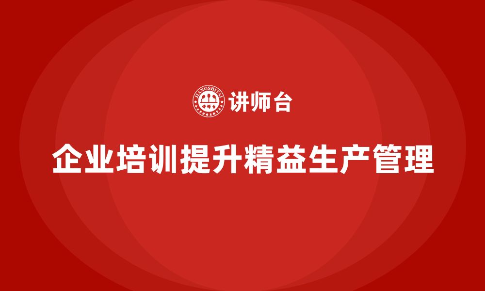 文章企业培训车间精益生产管理强化车间现场管理的规范的缩略图