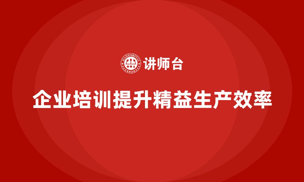 文章企业培训车间精益生产管理助力提升供应链协作效率的缩略图