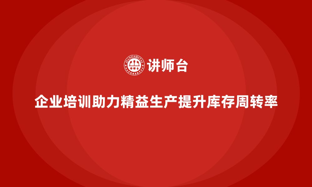 文章企业培训车间精益生产管理助力提高库存周转率方案的缩略图