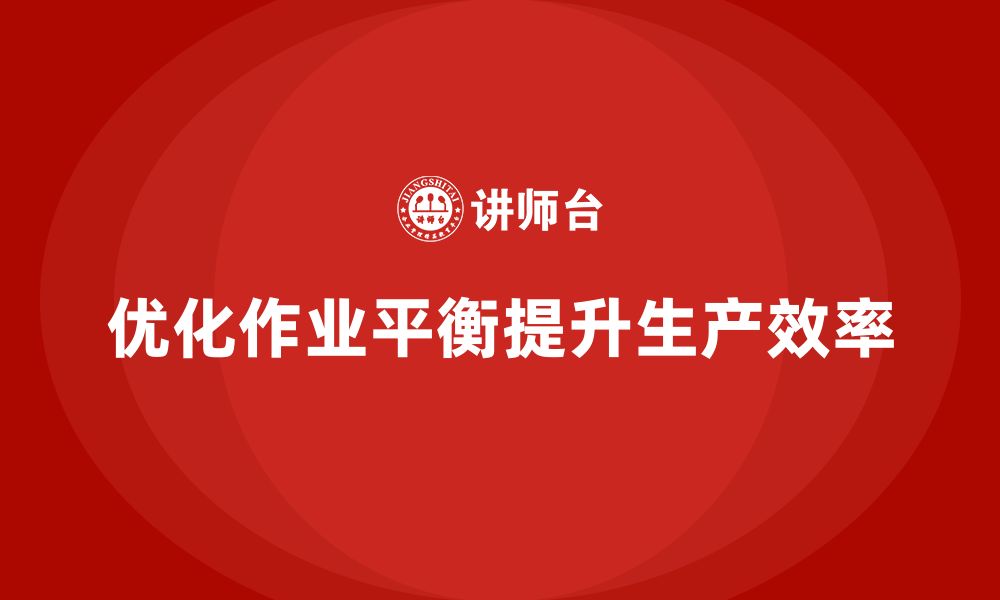 文章企业培训车间精益生产管理优化产线作业平衡的技巧的缩略图