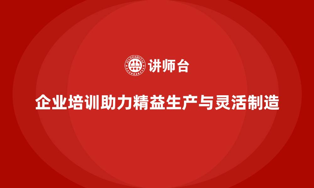 文章企业培训车间精益生产管理打造灵活制造模式的策略的缩略图