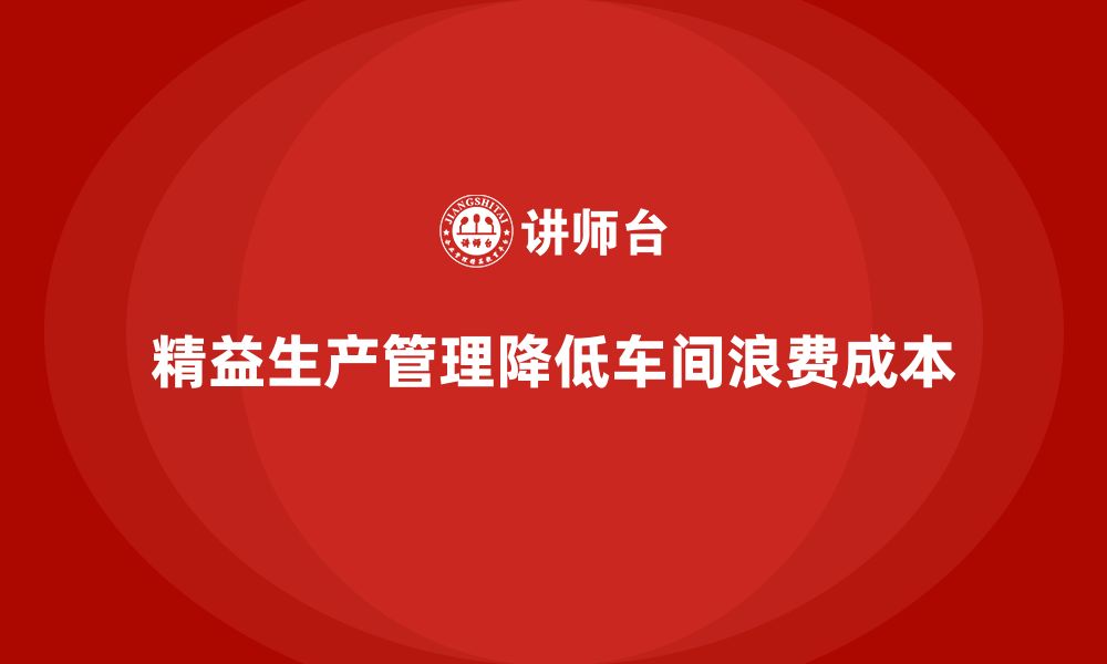 文章企业培训车间精益生产管理如何减少车间浪费成本？的缩略图