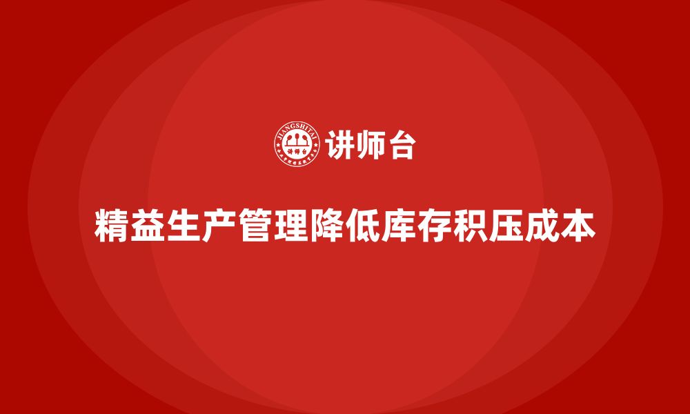 文章企业培训车间精益生产管理助力降低库存积压成本分析的缩略图