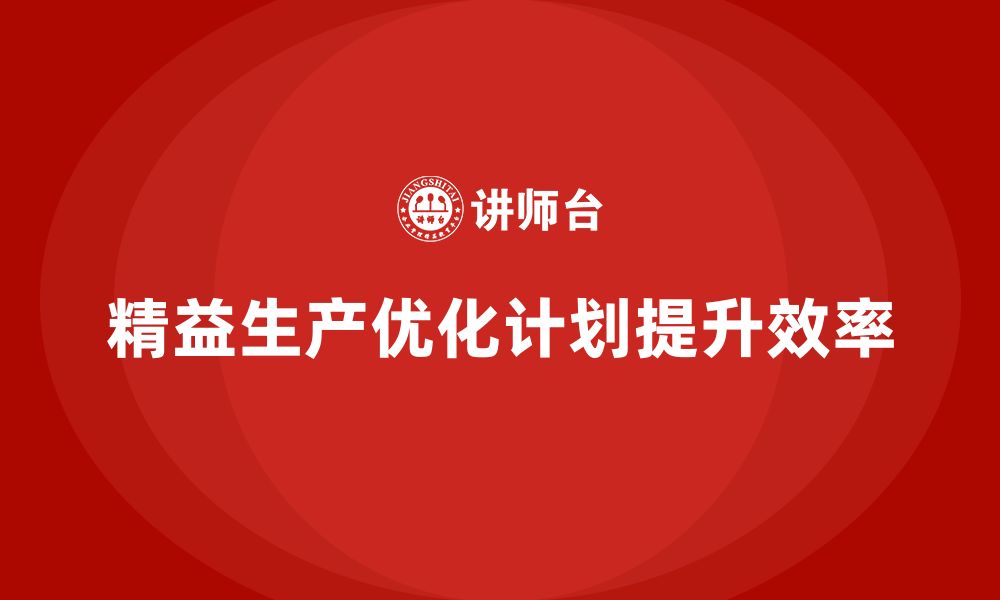 文章企业培训车间精益生产管理优化生产计划调度的技巧的缩略图