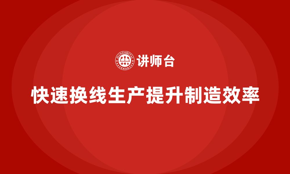 文章企业培训车间精益生产管理如何实现快速换线生产模式？的缩略图