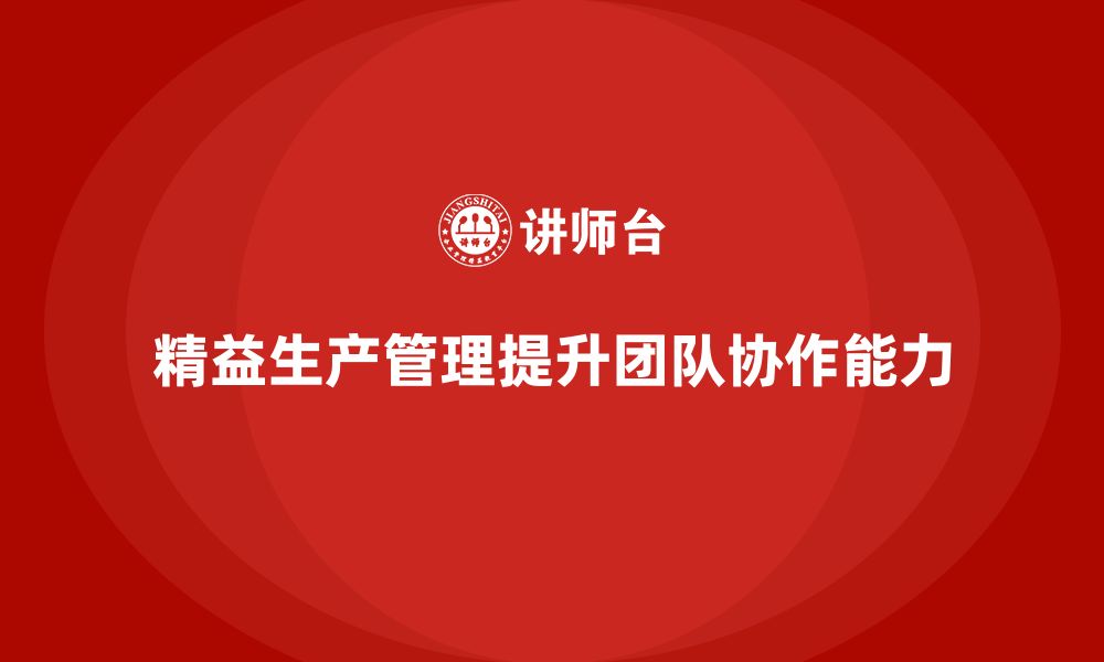 文章企业培训车间精益生产管理提升团队协作能力的具体措施的缩略图