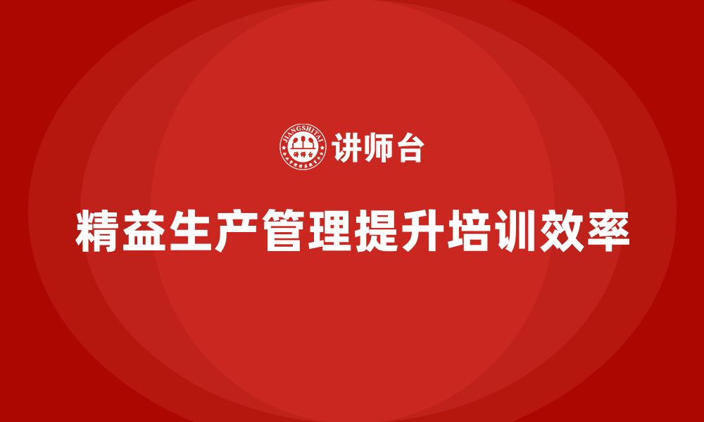 文章企业培训车间精益生产管理打造高效作业标准的实施方案的缩略图