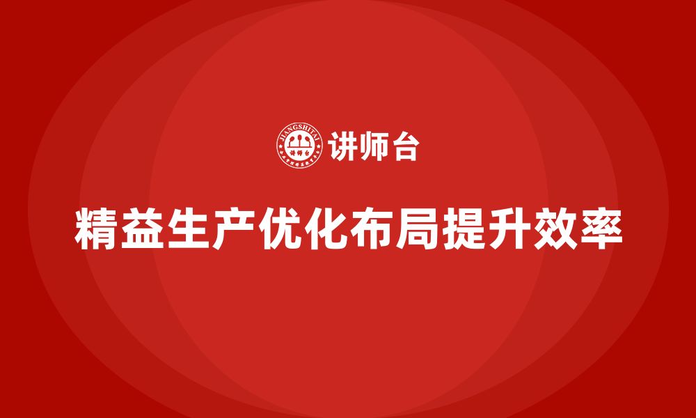 文章企业培训车间精益生产管理优化生产线布局调整方案的缩略图