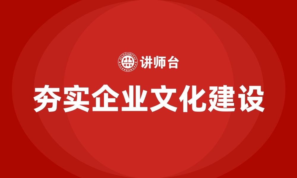 夯实企业文化建设