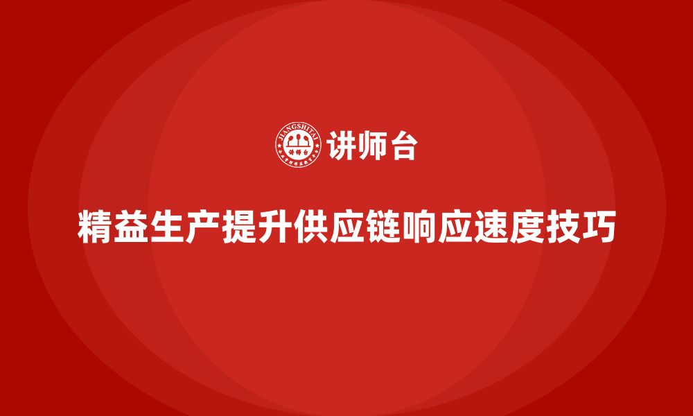 文章企业培训车间精益生产管理提高供应链响应速度的技巧的缩略图