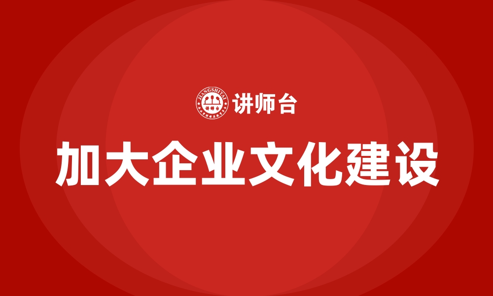 加大企业文化建设