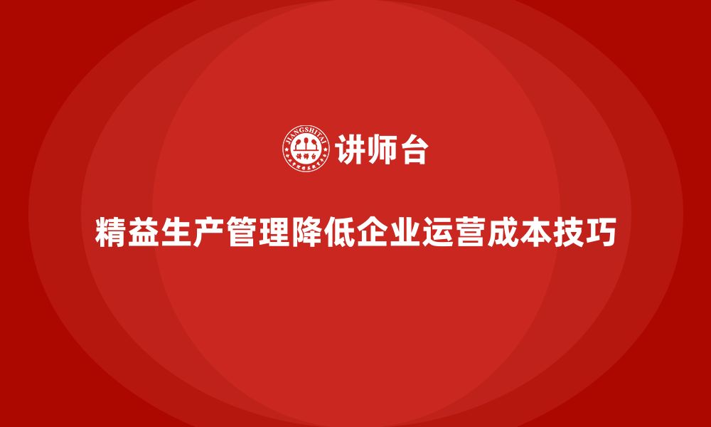 文章企业培训车间精益生产管理降低车间运营成本的实战技巧的缩略图