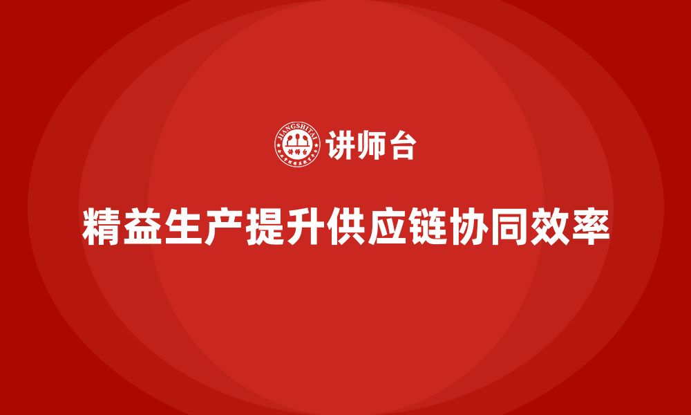 文章企业培训车间精益生产管理提升供应链协同效率的具体方法的缩略图