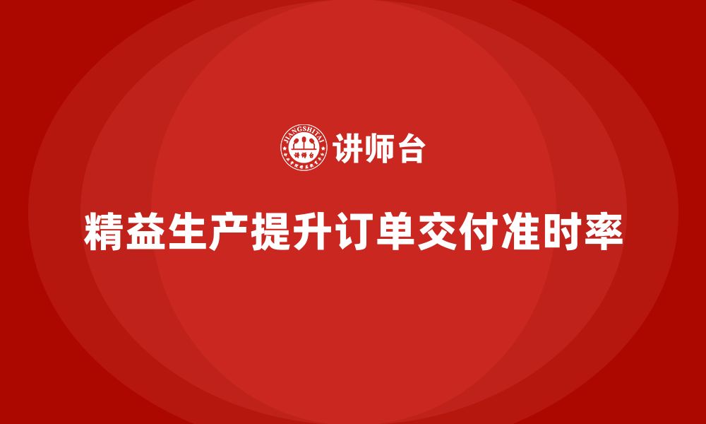 文章企业培训车间精益生产管理提高订单交付准时率的关键方法的缩略图