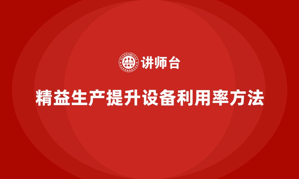 文章企业培训车间精益生产管理提高设备利用率的实施方案的缩略图