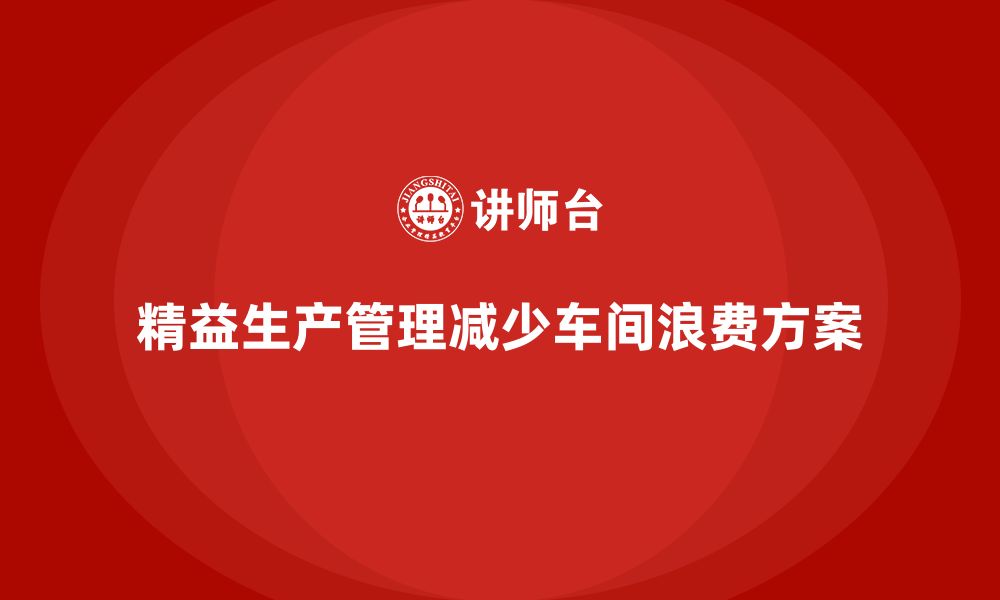 文章企业培训车间精益生产管理减少车间浪费的实施方案的缩略图