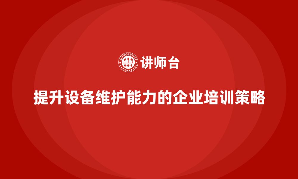 文章企业培训车间精益生产管理提升设备维护能力的方法的缩略图