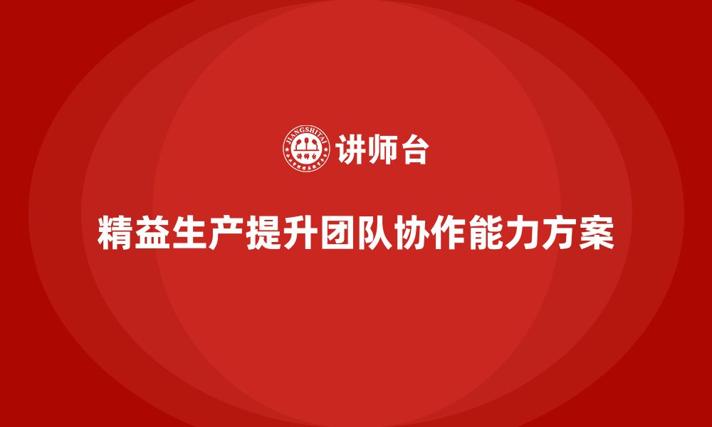 文章企业培训车间精益生产管理优化团队协作能力的方案的缩略图