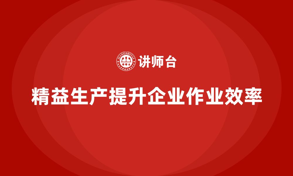 文章企业培训车间精益生产管理提升作业执行效率的方法的缩略图