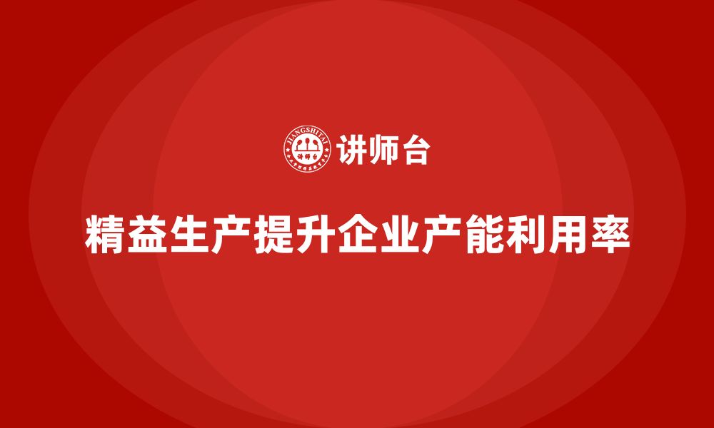 文章企业培训车间精益生产管理提高产能利用率的方案的缩略图