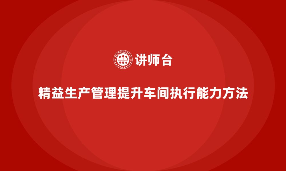 文章企业培训车间精益生产管理提高车间执行能力的方法的缩略图