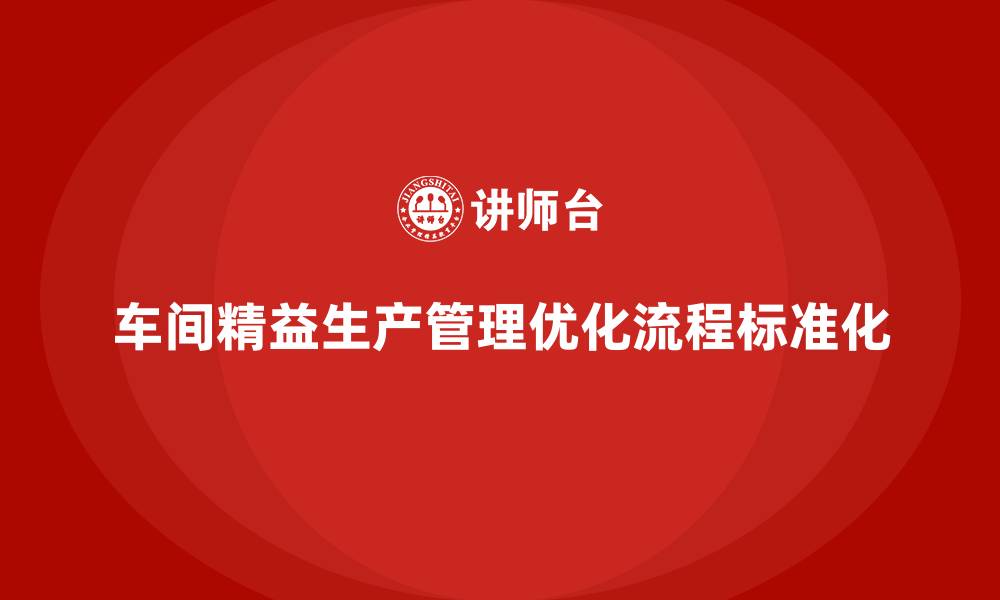 文章车间精益生产管理优化流程标准化的具体实施方法解析的缩略图