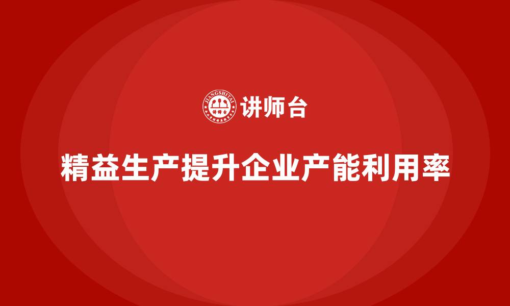 文章车间精益生产管理助力产能利用率提升的具体方案解析的缩略图