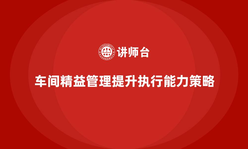 文章车间精益生产管理提升团队执行能力的有效方案解析的缩略图