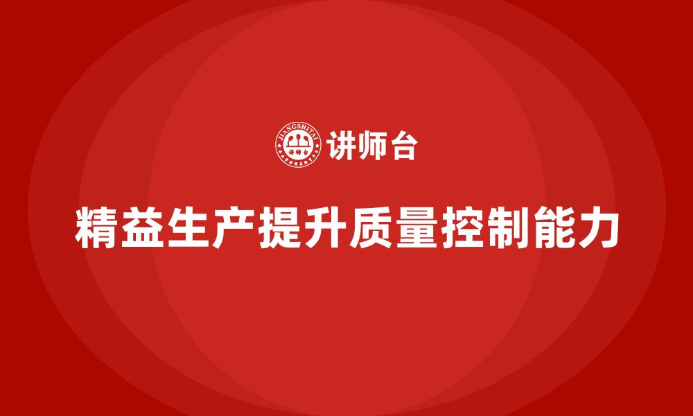 文章车间精益生产管理提升质量控制能力的实施方法解析的缩略图