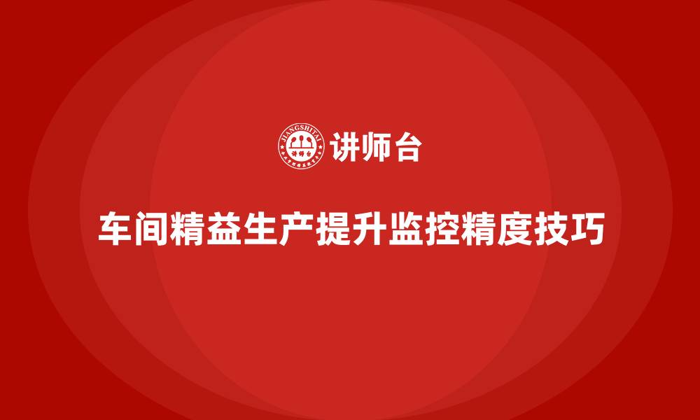 文章车间精益生产管理如何提高生产监控精度？关键技巧的缩略图