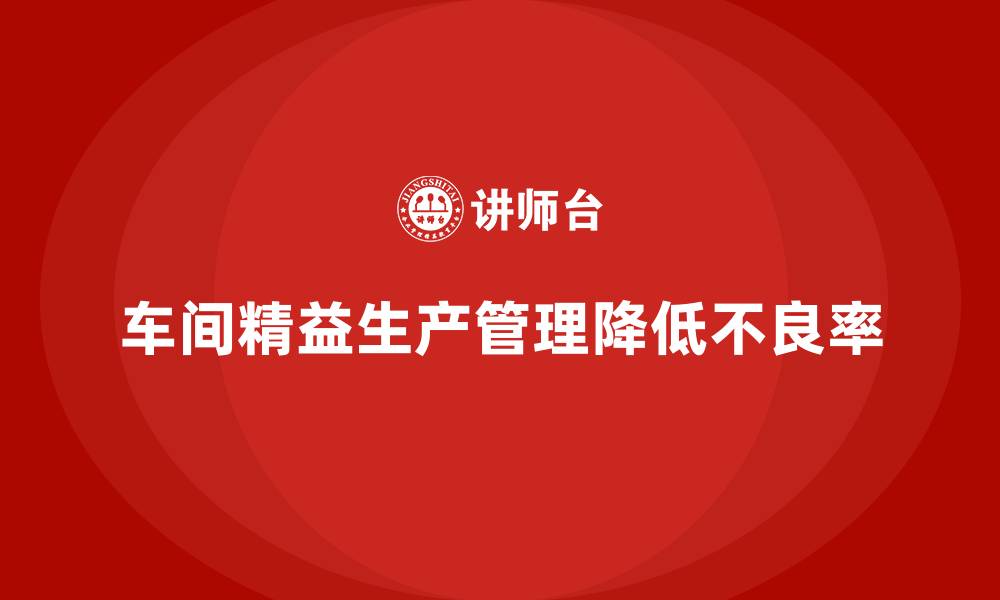 文章车间精益生产管理降低产品不良率的解决措施与技巧的缩略图