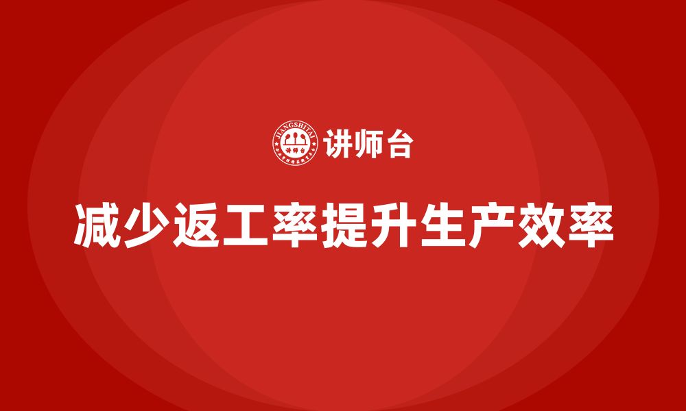 文章车间精益生产管理减少返工率的关键解决措施分享的缩略图