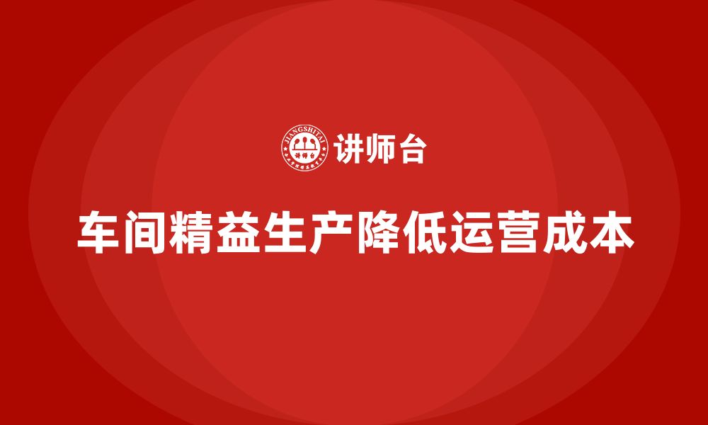 文章车间精益生产管理减少运营成本的实战方案分享的缩略图