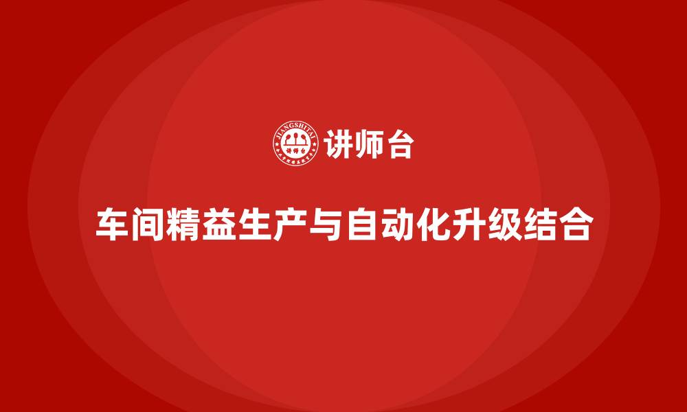 文章车间精益生产管理助力车间自动化升级的实施方案的缩略图