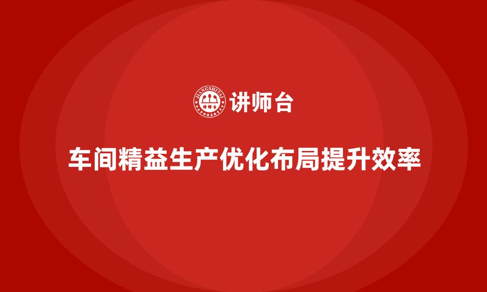 文章车间精益生产管理优化生产线布局的实战解决方案的缩略图