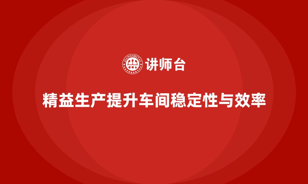 文章车间精益生产管理提高生产过程稳定性的缩略图