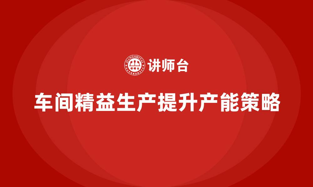 文章车间精益生产管理提升产能的解决方案的缩略图