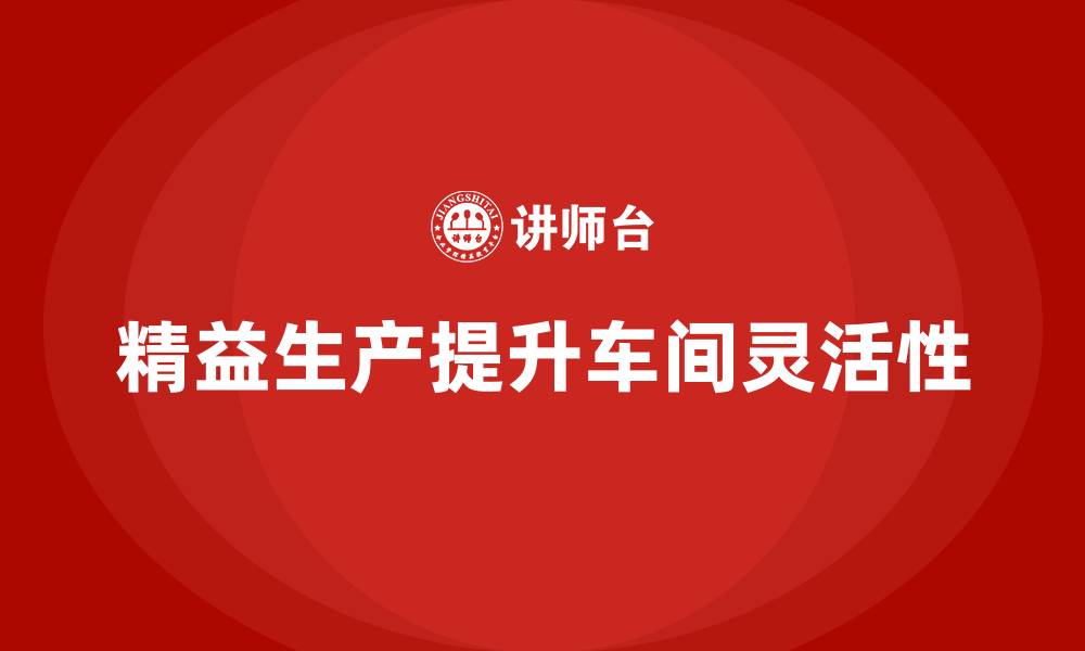 文章车间精益生产管理提升车间生产的灵活性的缩略图