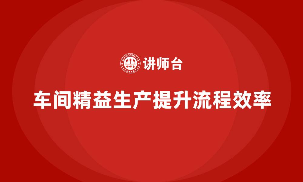 文章车间精益生产管理优化生产流程效率的缩略图