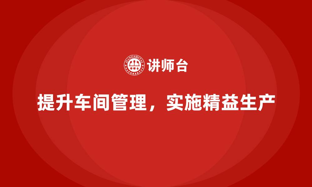 文章车间精益生产管理提升车间管理能力的缩略图