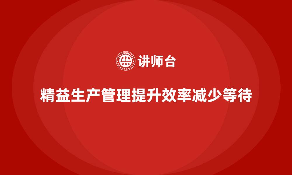 文章车间精益生产管理减少生产环节等待时间的缩略图