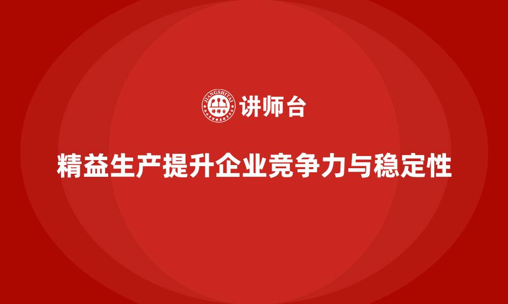 精益生产提升企业竞争力与稳定性