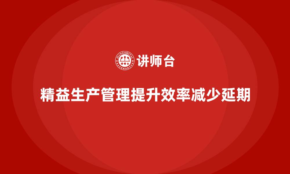 文章车间精益生产管理减少生产任务延期现象的缩略图